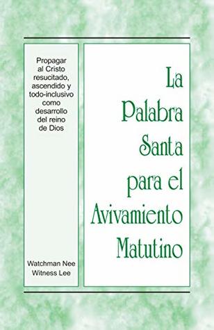 La Palabra Santa para el Avivamiento Matutino - Propagar al Cristo resucitado, ascendido y todo-inclusivo como desarrollo del reino de Dios