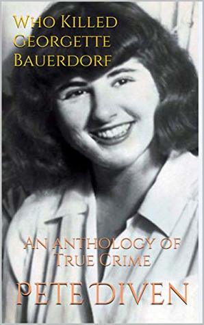 Who Killed Georgette Bauerdorf: An anthology of True Crime