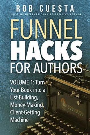 Funnel Hacks for Authors (Vol. 1): Turn Your Book into a List-Building, Money-Making, Client-Getting Machine