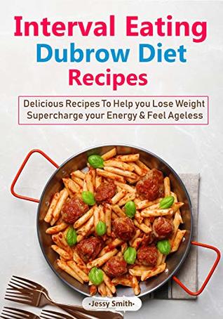 Interval Eating Dubrow Diet Recipes: Over 50 Delicious Recipes to help you Lose Weight, Supercharge your Energy and Feel Ageless!