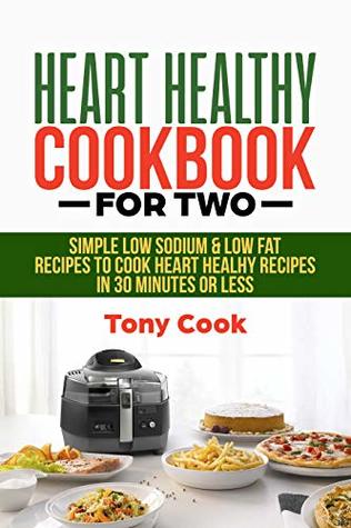 Heart Healthy Cookbook for Two: Simple Low Sodium & Low Fat Recipes to Cook Heart Healthy Recipes in 30 minutes or less
