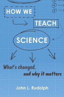 How We Teach Science: What's Changed, and Why It Matters