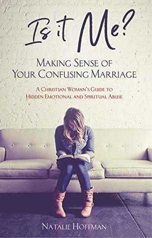 Is It Me? Making Sense of Your Confusing Marriage: A Christian Woman's Guide to Hidden Emotional and Spiritual Abuse