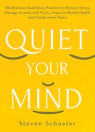 Quiet Your Mind: Mindfulness Meditation Practices to Reduce Stress, Manage Anxiety and Worry, Improve Mental Health, and Create Inner Peace