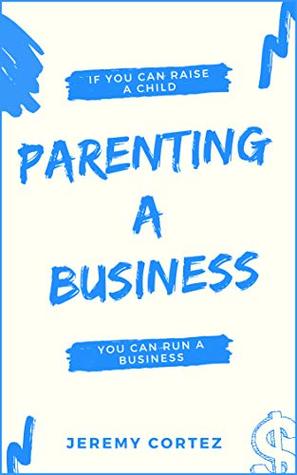 Parenting A Business: If You Can Raise A Child You Can Run A Business