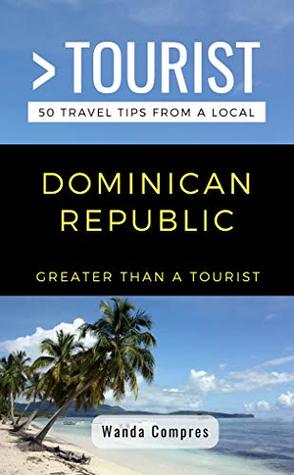 GREATER THAN A TOURIST- DOMINICAN REPUBLIC: 50 Travel Tips from a Local