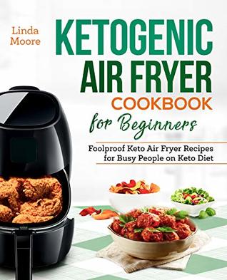 Ketogenic Air Fryer Cookbook for Beginners: Foolproof Keto Air Fryer Recipes for Busy People on Keto Diet (Keto Diet Air Fryer Cookbook 1)