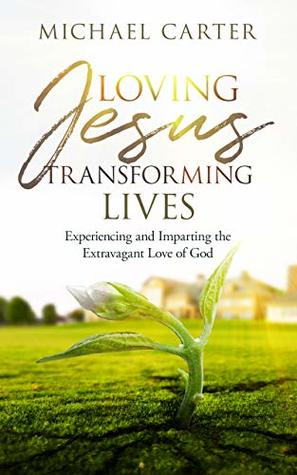 Loving Jesus, Transforming Lives: Experiencing and Imparting the Extravagant Love of God