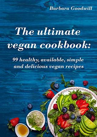The ultimate vegan cookbook: 99 healthy, available, simple and delicious vegan recipes