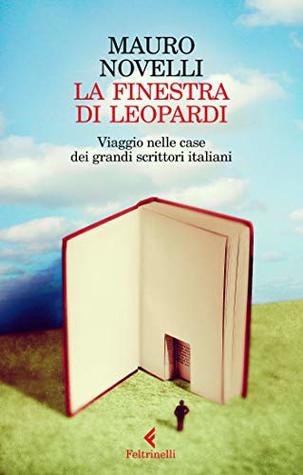 La finestra di Leopardi: Viaggio nelle case dei grandi scrittori italiani