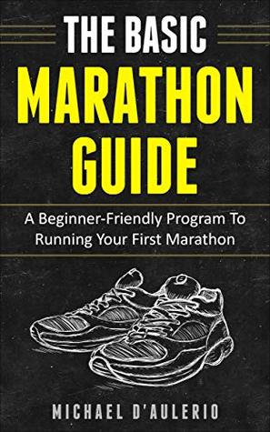 The BASIC Marathon Guide: A Beginner-Friendly Program To Running Your First Marathon