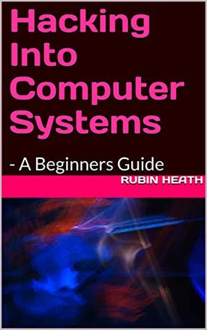 Hacking Into Computer Systems: - A Beginners Guide