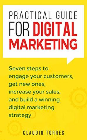 Practical Guide for Digital Marketing: Seven steps to engage your customers, get new ones, increase your sales, and build a winning digital marketing strategy