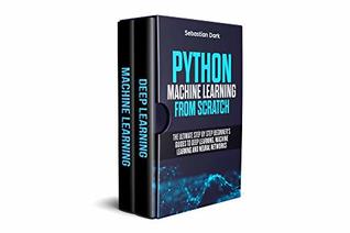 Python Machine Learning From Scratch: The Ultimate Step By Step Beginner's Guides To Deep Learning, Machine Learning, and Neural Networks