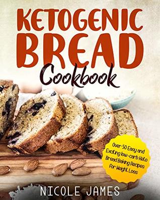 Ketogenic Bread Cookbook: Over 50 Easy and Exciting low-carb Keto Bread Baking Recipes for Weight Loss