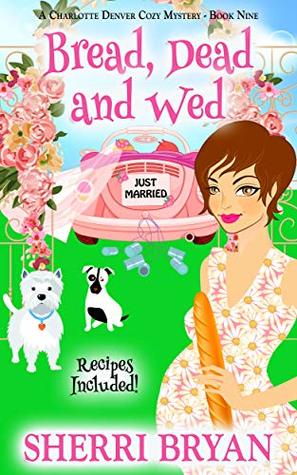 Bread, Dead and Wed: A Charlotte Denver Cozy Mystery - Book Nine (The Charlotte Denver Cozy Mystery Series 9)
