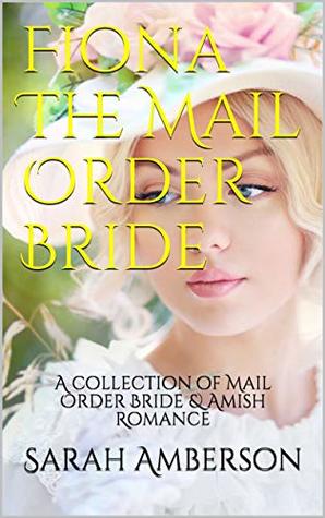 Fiona The Mail Order Bride: A collection of Mail Order Bride & Amish Romance
