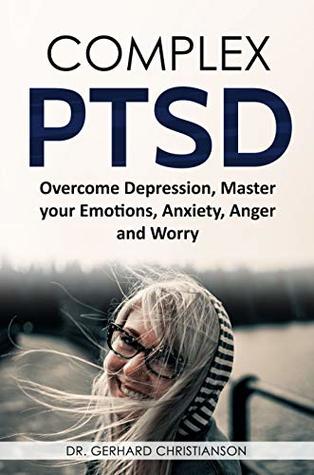 Complex PTSD for Beginners: an Easy Guide: Overcome Depression, Anxiety, Anger & Worry. How to Improve your Moods, Regain Emotional Control, Find your ... Post Traumatic Stress Disorder Book 1)
