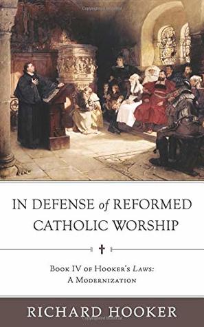 In Defense of Reformed Catholic Worship: Book IV of Richard Hooker's Laws: A Modernization (Hooker's Laws in Modern English)