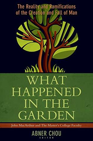 What Happened in the Garden: The Reality and Ramifications of the Creation and Fall of Man