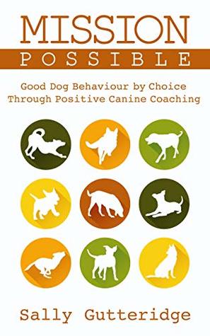 Mission Possible: Good Dog Behaviour by Choice with Positive Canine Coaching (Mission Possible Solutions Book 2)