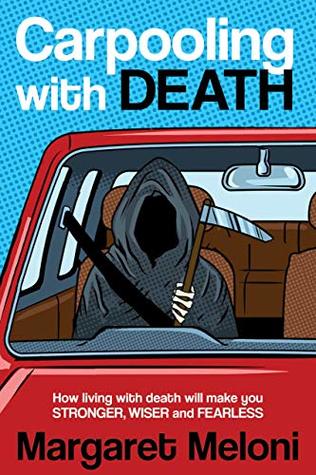 Carpooling with Death: How Living with Death Will Make You Stronger, Wiser and Fearless