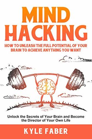 Mind Hacking: How to Unleash the Full Potential of Your Brain to Achieve Anything You Want: Unlock the Secrets of Your Brain and Become the Director of Your Own Life (Accelerated Learning Book 1)