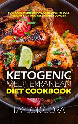 Ketogenic Mediterranean Diet Cookbook: Low Carb Mediterranean Recipes to Lose Weight Fast and Feel Years Younger