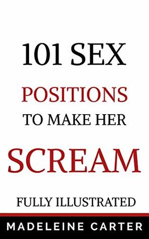 101 Sex Positions to Make Her Scream: Fully Illustrated