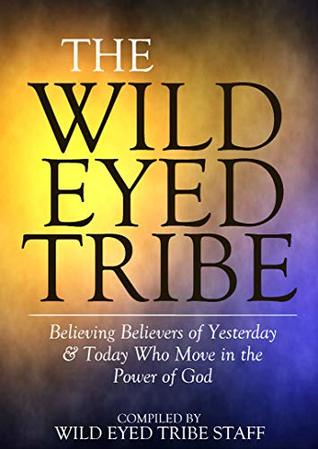 The Wild Eyed Tribe: Miracle Workers, Healers, Mystics and Prophets who will Teach You to Move in the Power of God (Directory Book 1)