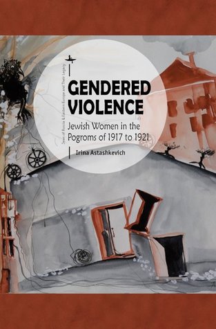 Gendered Violence: Jewish Women in the Pogroms of 1917 to 1921 (Jews of Russia & Eastern Europe and Their Legacy)