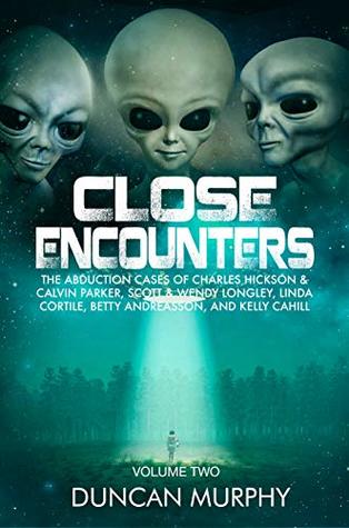 Close Encounters: Volume Two: The Abduction cases of Charles Hickson & Calvin Parker, Scott & Wendy Longley, Linda Cortile, Betty Andreasson, and Kelly Cahill