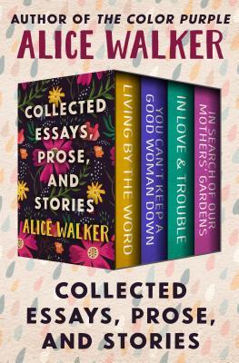 Collected Essays, Prose, and Stories: Living by the Word, You Can't Keep a Good Woman Down, in Love & Trouble, and in Search of Our Mothers' Gardens