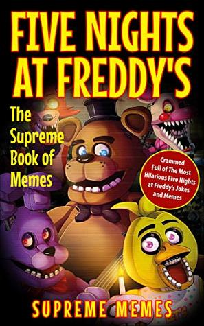 Five Nights at Freddy's: The Supreme Book of Memes - Crammed Full of The Most Hilarious Five Nights at Freddy's Jokes and Memes!