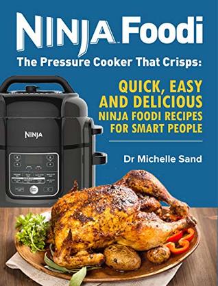 Ninja Foodi: The Pressure Cooker That Crisps: Quick, Easy and Delicious Ninja Foodi Recipes for Smart People