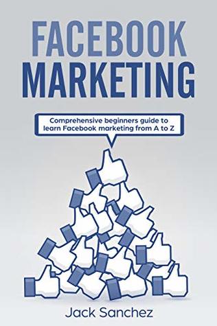 Facebook Marketing: Comprehensive beginners guide to learn Facebook marketing from A to Z