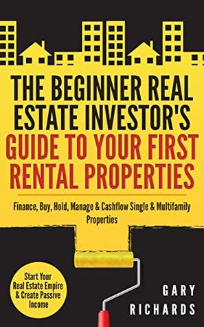 The Beginner Real Estate Investor's Guide to Your First Rental Properties: Start Your Real Estate Empire & Create Passive Income. Finance, Buy, Hold, Manage & Cashflow Single & Multifamily Properties