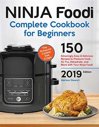 Ninja Foodi Cookbook For Beginners: 150 Amazingly Easy and Delicious Recipes to Pressure Cook, Air Fry, Dehydrate, and More with Your Ninja Foodi (with Complete Beginners Guide)