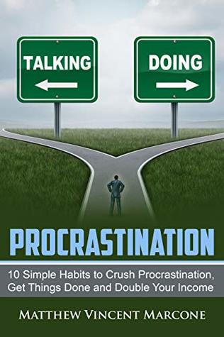 Procrastination: Ten Simple Habits To Crush Procrastination, Get Things Done and Double Your Income (Productivity, Self Discipline, Time Management, Affirmations,)