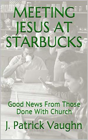 Meeting Jesus at Starbucks: Good News From Those Done With Church