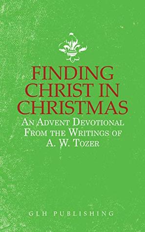 Finding Christ in Christmas: An Advent Devotional from the Writings of A. W. Tozer