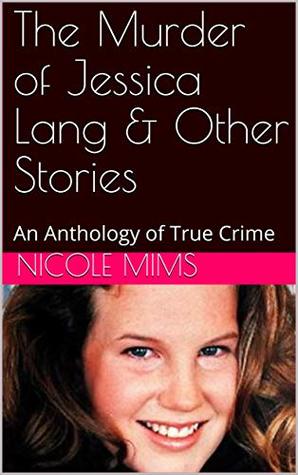 The Murder of Jessica Lang & Other Stories: An Anthology of True Crime
