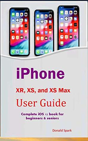 iPhone XR, XS, and XS Max User Guide: Complete iOS 12 book for beginners & seniors