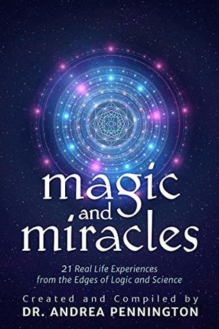 Magic and Miracles: 21 Real Life Experiences from the Edges of Logic and Science
