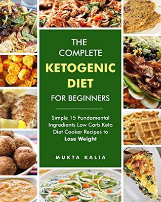 The Complete Ketogenic Diet for Beginners: Simple 15 Fundamental Ingredients Low Carb Keto Diet Cooker Recipes to Lose Weight for Your Instant Pot, Pressure Cooker and More