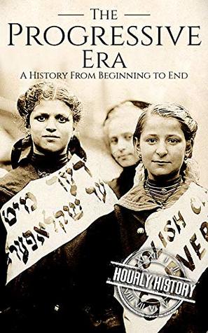 The Progressive Era: A History From Beginning to End