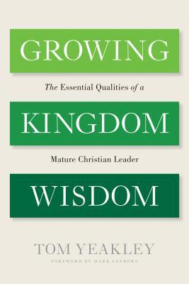 Growing Kingdom Wisdom: The Essential Qualities of a Mature Christian Leader