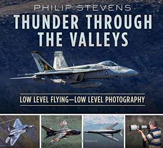 Thunder Through the Valleys: Military Low Level Flying, How It's Done and How It's Photographed