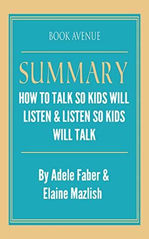 Summary of How to Talk So Kids Will Listen & Listen So Kids Will Talk: by Adele Faber and Elaine Mazlish