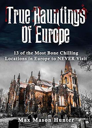 True Hauntings Of Europe: 13 of the Most Bone Chilling Locations in Europe to NEVER Visit